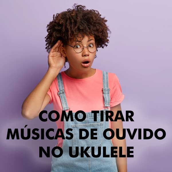 Como tirar músicas de ouvido no ukulele